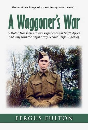 A Waggoner's War: A Motor Transport Driver's Experiences in North Africa and Italy with the Royal Army Service Corps 1942-45