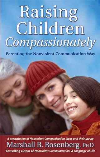 Raising Children Compassionately: Parenting the Nonviolent Communication Way (Nonviolent Communication Guides): Parenting the Nonviolent Communication Way (Nonviolent Communication Guides)