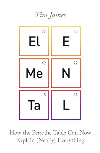 Elemental: How the Periodic Table Can Now Explain (Nearly) Everything