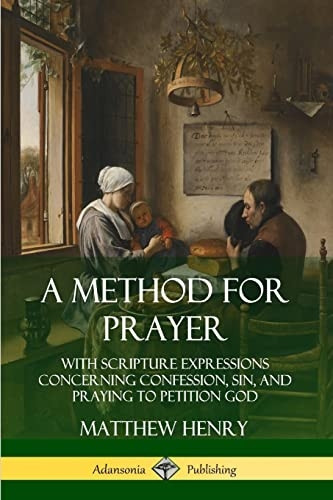 A Method for Prayer: With  - Scripture Expressions  - Concerning Confession, Sin,  - and Praying to Petition  - God