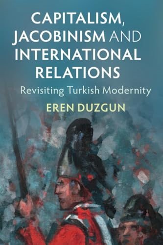 Capitalism, Jacobinism and  International Relations:  Revisiting Turkish Modernity  (LSE International Studies)