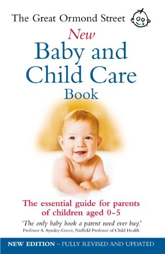 The Great Ormond Street New Baby and Child Care Book: The Essential Guide for Parents of Children Aged 0-5