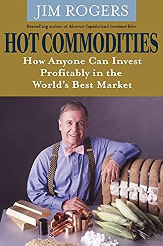 Hot Commodities: How Anyone can Invest Profitably in the Worlds Best Market: How Anyone Can Invest Profitably in the World's Best Market