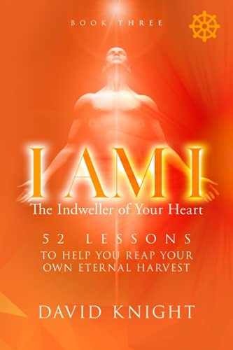 I AM I The Indweller of Your Heart - Book Three: 52 Lessons to Help You Reach Your Own Eternal Harvest