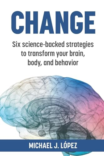 Change: Six science-backed  strategies to transform  your brain, body, and  behavior