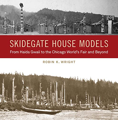 Skidegate House Models:  From Haida Gwaii to the  Chicago World's Fair and  Beyond (Native Art of the  Pacific Northwest: A Bill  Holm Center Series)
