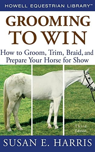 Grooming to Win: How to Groom, Trim, Braid, and Prepare Your Horse for Show