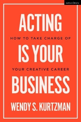 Acting is Your Business: How to Take Charge of Your Creative Career (Introductions to Theatre)
