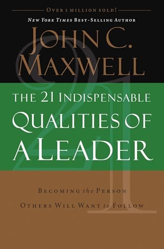 The 21 Indispensable Qualities of a Leader: Becoming the Person Others Will Want to Follow