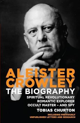 Aleister Crowley: The Biography - Spiritual Revolutionary, Romantic Explorer, Occult Master - and Spy