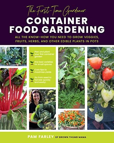 The First-Time Gardener: Container Food Gardening: All the know-how you need to grow veggies, fruits, herbs, and other edible plants in pots: Volume 4 (The First-Time Gardener's Guides)