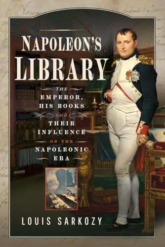 Napoleon's Library: The  Emperor, His Books and  Their Influence on the  Napoleonic Era