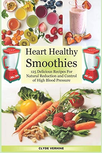 Heart Healthy Smoothies 125 Delicious Recipes for Natural Reduction and Control of High Blood Pressure