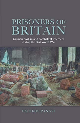Prisoners of Britain: German Civilian and Combatant Internees During the First World War