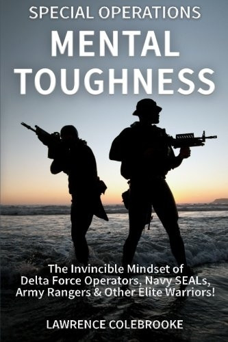 Special Operations Mental  - Toughness: The Invincible  - Mindset of Delta Force  - Operators, Navy SEALs, Army -  Rangers & Other Elite  - Warriors!