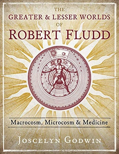 The Greater and Lesser Worlds of Robert Fludd: Macrocosm, Microcosm, and Medicine