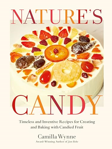 Nature's Candy: Timeless  and Inventive Recipes for  Creating and Baking with  Candied Fruit