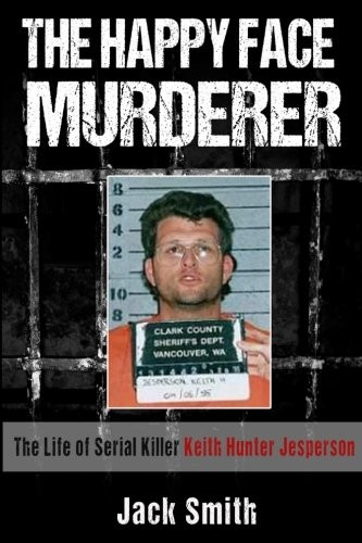 The Happy Face Murderer: The Life of Serial Killer Keith Hunter Jesperson