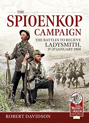 The Spioenkop Campaign: The Battles to Relieve Ladysmith, 17-27 January 1900 (From Musket to Maxim)