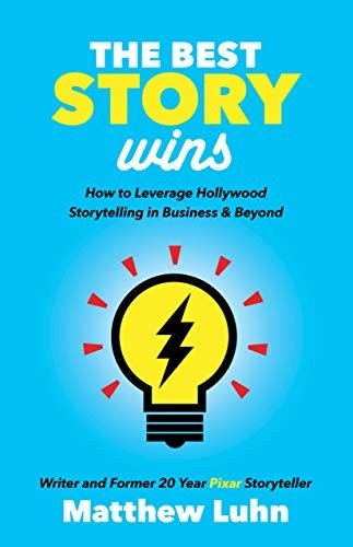 The Best Story Wins: How to Leverage Pixar Style Storytelling in Business and Beyond
