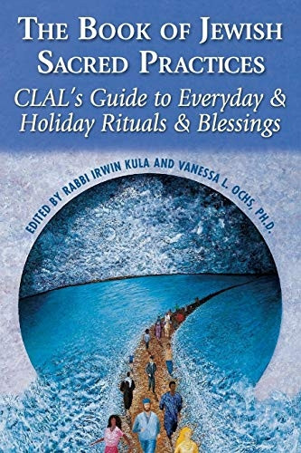 The Book of Jewish Sacred Practices: CLAL's Guide to Everyday and Holiday Rituals and Blessings