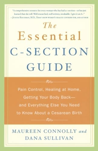 The Essential C-Section Guide: Pain Control, Healing at Home, Getting Your Body Back, and Everything Else You Need to Know about a Cesarean Birth
