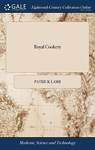 Royal Cookery: Or, the Complete Court-cook Containing the Choicest Receipts in all the Particular Branches of Cookery, now in use in the Queen's Palaces By Patrick Lamb, To Which are Added, Bills of Fare for Every Season in the Year