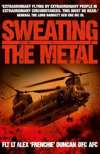 Sweating the Metal: Flying Under Fire. A Chinook Pilot's Blistering Account of Life, Death and Dust in Afghanistan