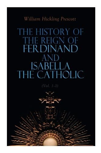 The History of the Reign of Ferdinand and Isabella the Catholic (Vol. 1-3): Complete Edition