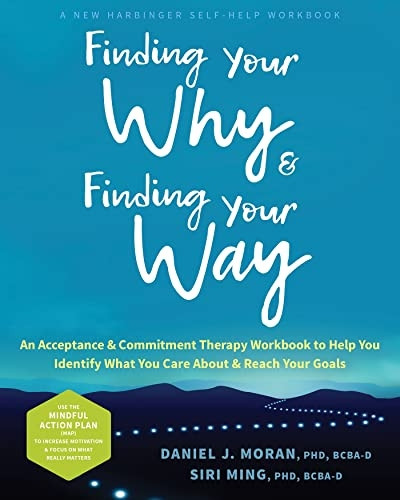 Finding Your Why and Finding Your Way: An Acceptance and Commitment Therapy Workbook to Help You Identify What You Care about and Reach Your Goals