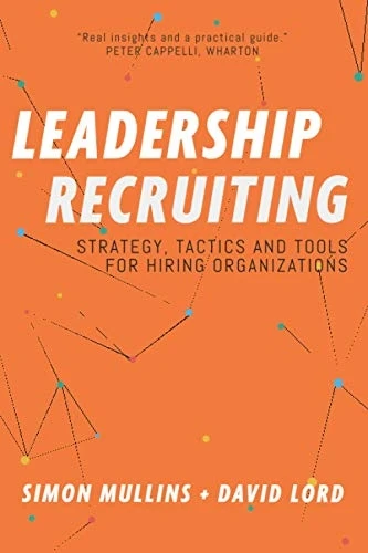 Leadership Recruiting: Strategy, Tactics and Tools for Hiring Organizations