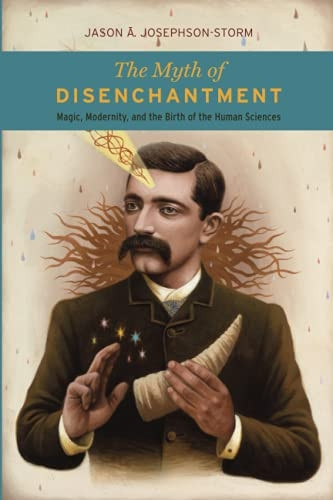 The Myth of Disenchantment:Magic, Modernity, and the-Birth of the Human Sciences