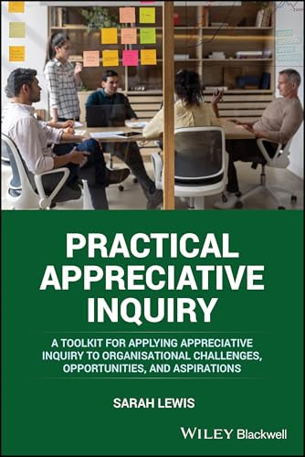 Practical Appreciative  Inquiry: A Toolkit for  Applying Appreciative  Inquiry to Organisational  Challenges, Opportunities,  and Aspirations