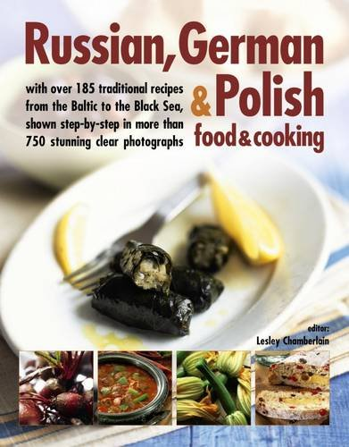 Russian, German & Polish Food & Cooking: With Over 185 Traditional Recipes from the Baltic to the Black Sea, Shown Step-by-Step in More Than 750 Photographs