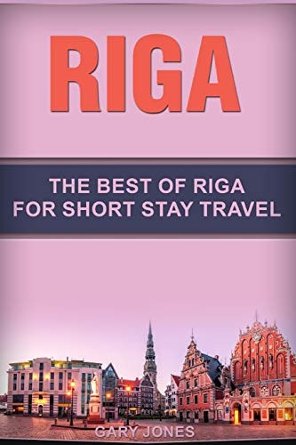 Riga: The Best Of Riga For Short Stay Travel (Short Stay Travel - City Guides)