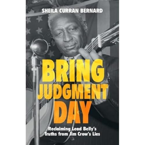 Bring Judgment Day: Reclaiming Lead Belly's Truths from Jim Crow's Lies