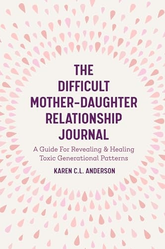 The Difficult Mother-Daughter Relationship Journal: A Guide For Revealing & Healing Toxic Generational Patterns