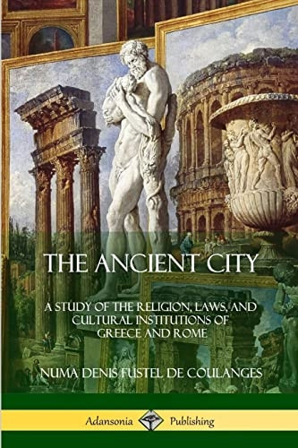 The Ancient City: A Study of the Religion, Laws, and Cultural Institutions of Greece and Rome