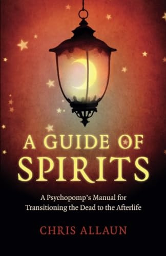 Guide of Spirits, A - A Psychopomp`s Manual for Transitioning the Dead to the Afterlife