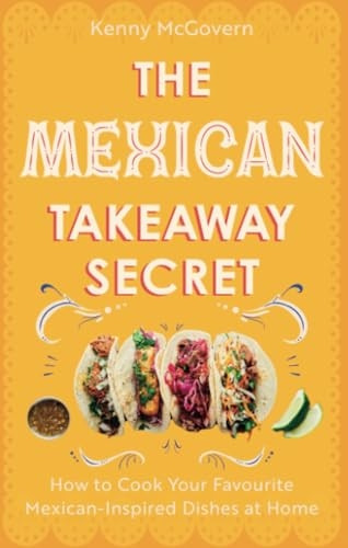 The Mexican Takeaway Secret: How to Cook Your Favourite Mexican Dishes at Home