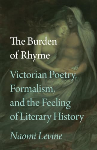 The Burden of Rhyme:  Victorian Poetry, Formalism,  and the Feeling of  Literary History