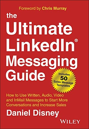 The Ultimate LinkedIn Messaging Guide - How to Use Written, Audio, Video and InMail Message to Start More Conversations and Increase Sales