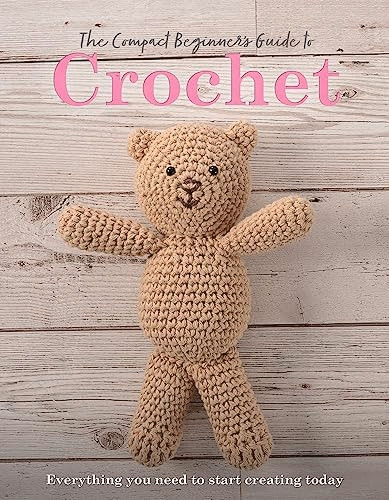 The Compact Beginner's Guide to Crochet: Everything You Need to Start Creating Today (Compact Guides)