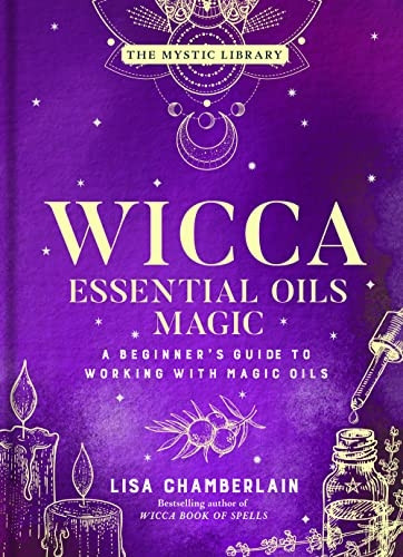 Wicca Essential Oils Magic: Accessing Your Spirit Guides & Other Beings from the Beyond (The Mystic Library)