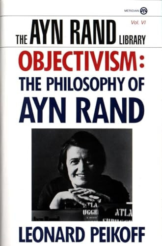 Objectivism: the Philosophy of Ayn Rand (The Ayn Rand Library, Vol 6)