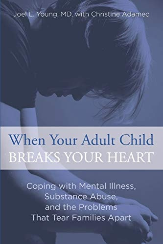 When Your Adult Child Breaks Your Heart: Coping with Mental Illness, Substance Abuse, and the Problems That Tear...