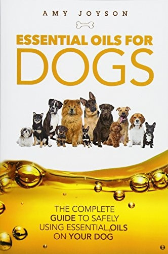 Essential Oils For Dogs: The Complete Guide To Safely Using Essential Oils On Your Dog