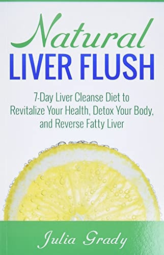 Natural Liver Flush: 7-Day Liver Cleanse Diet to Revitalize Your Health, Detox Your Body, and Reverse Fatty Liver