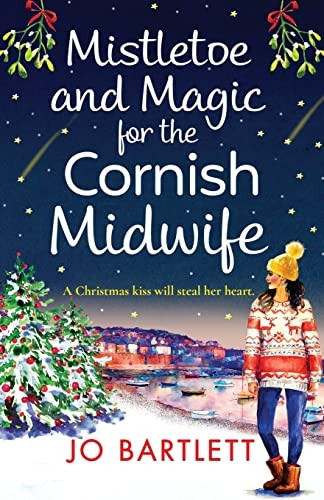 Mistletoe and Magic for the Cornish Midwife: The BRAND NEW festive feel-good read from Jo Bartlett (The Cornish Midwife Series)