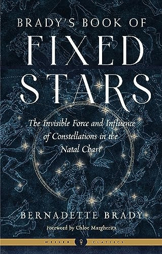 Brady'S Book of Fixed Stars: The Invisible Force and Influence of Constellations in the Natal Chart Weiser Classics (Brady's Book of Fixed Stars)